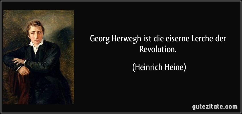 Georg Herwegh ist die eiserne Lerche der Revolution. (Heinrich Heine)