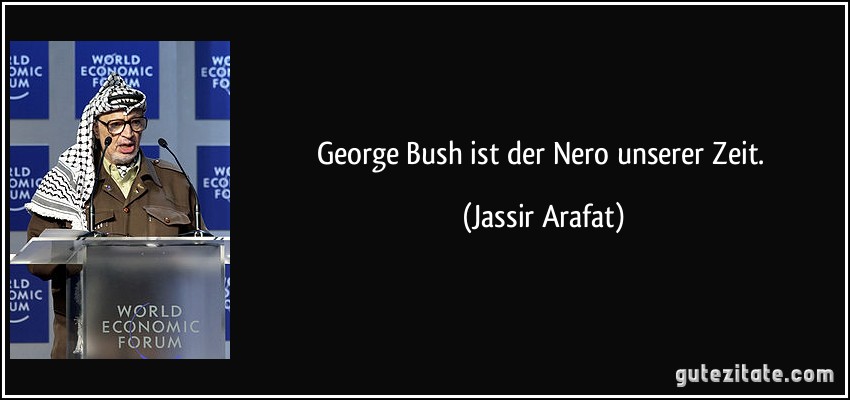 George Bush ist der Nero unserer Zeit. (Jassir Arafat)