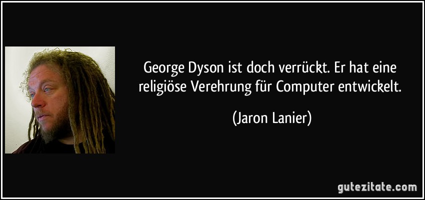 George Dyson ist doch verrückt. Er hat eine religiöse Verehrung für Computer entwickelt. (Jaron Lanier)