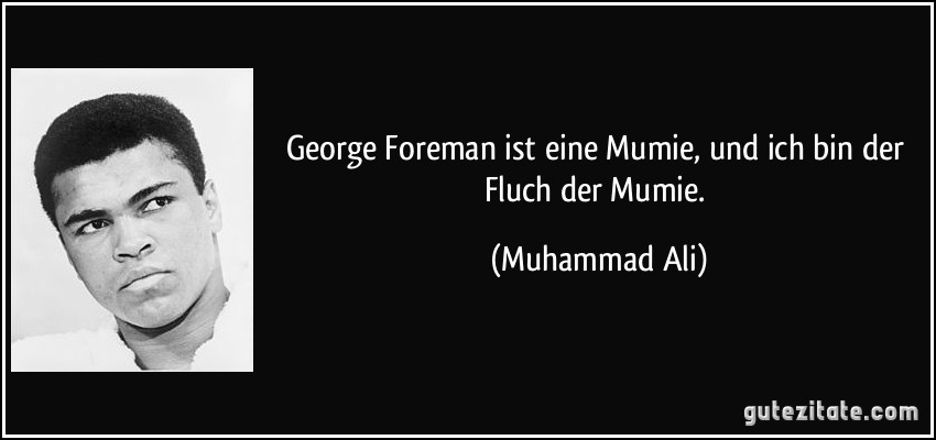 George Foreman ist eine Mumie, und ich bin der Fluch der Mumie. (Muhammad Ali)