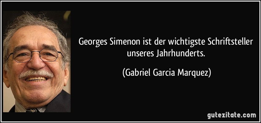 Georges Simenon ist der wichtigste Schriftsteller unseres Jahrhunderts. (Gabriel Garcia Marquez)