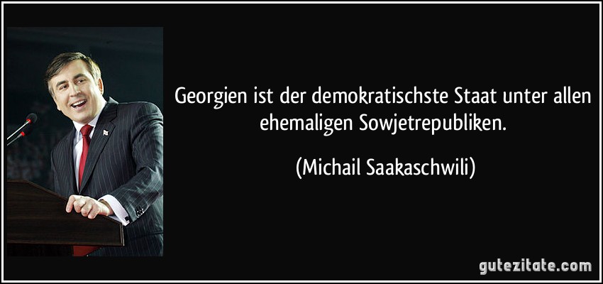 Georgien ist der demokratischste Staat unter allen ehemaligen Sowjetrepubliken. (Michail Saakaschwili)