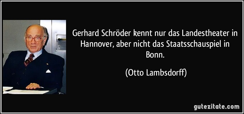 Gerhard Schröder kennt nur das Landestheater in Hannover, aber nicht das Staatsschauspiel in Bonn. (Otto Lambsdorff)