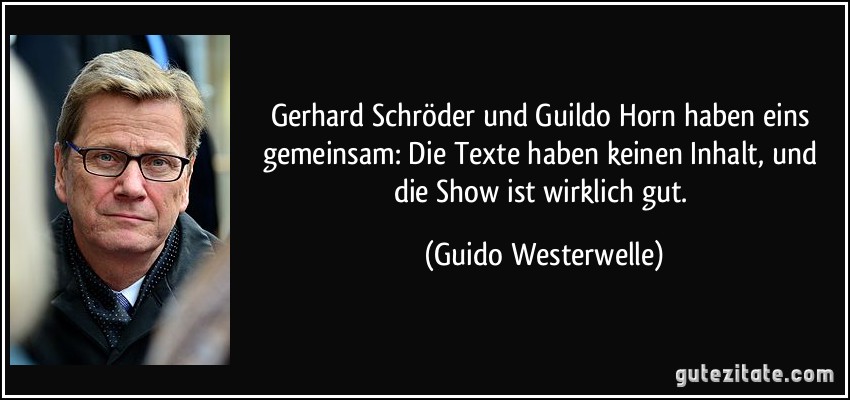 Gerhard Schröder und Guildo Horn haben eins gemeinsam: Die Texte haben keinen Inhalt, und die Show ist wirklich gut. (Guido Westerwelle)