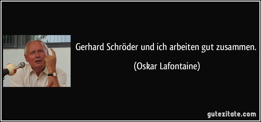 Gerhard Schröder und ich arbeiten gut zusammen. (Oskar Lafontaine)