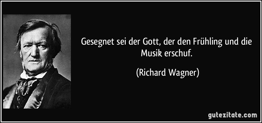Gesegnet sei der Gott, der den Frühling und die Musik erschuf. (Richard Wagner)