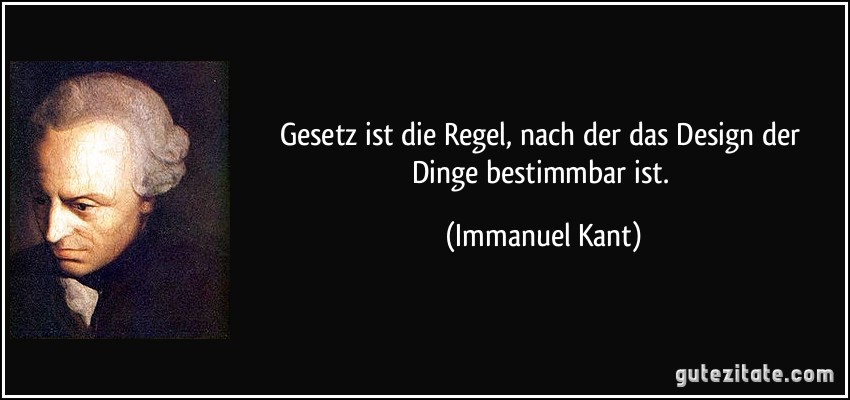 Gesetz ist die Regel, nach der das Design der Dinge bestimmbar ist. (Immanuel Kant)