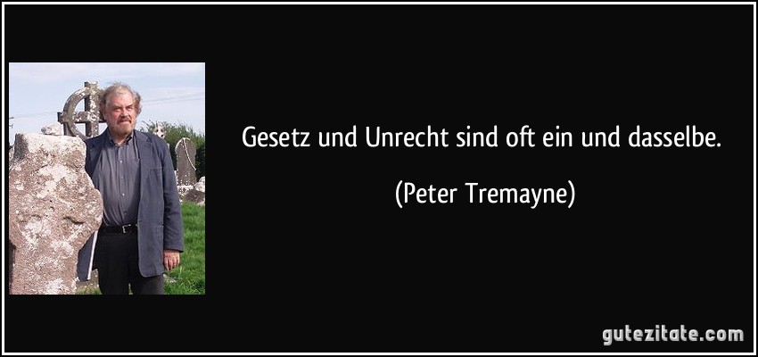 Gesetz und Unrecht sind oft ein und dasselbe. (Peter Tremayne)