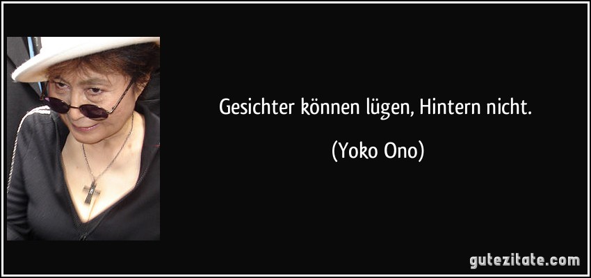 Gesichter können lügen, Hintern nicht. (Yoko Ono)