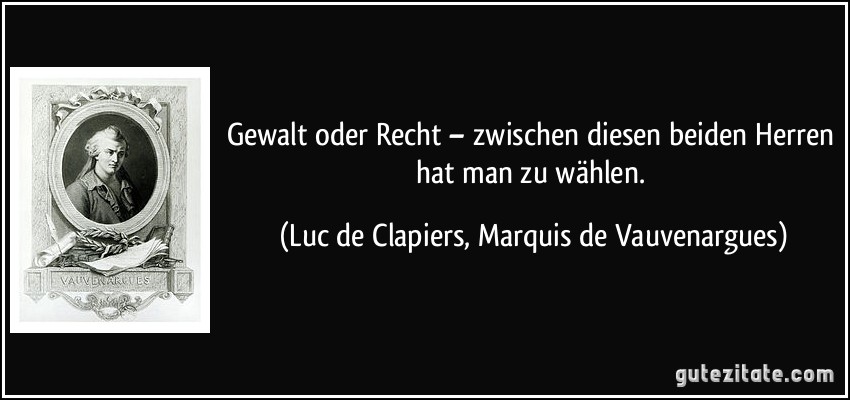 Gewalt oder Recht – zwischen diesen beiden Herren hat man zu wählen. (Luc de Clapiers, Marquis de Vauvenargues)