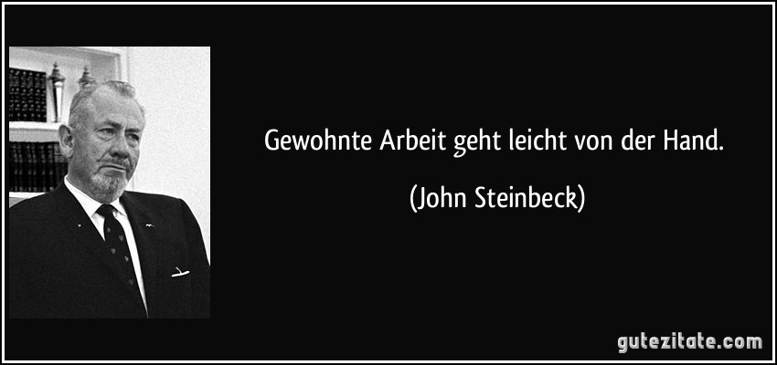 Gewohnte Arbeit geht leicht von der Hand. (John Steinbeck)