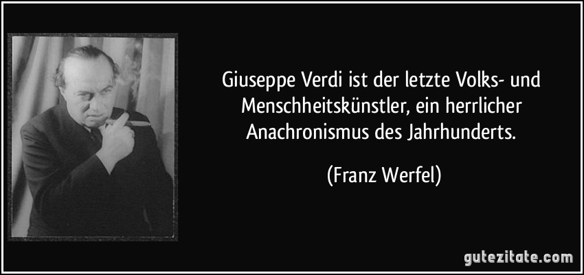 Giuseppe Verdi ist der letzte Volks- und Menschheitskünstler, ein herrlicher Anachronismus des Jahrhunderts. (Franz Werfel)