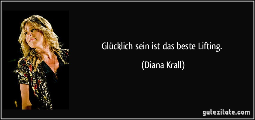 Glücklich sein ist das beste Lifting. (Diana Krall)