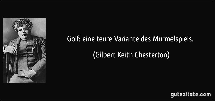 Golf: eine teure Variante des Murmelspiels. (Gilbert Keith Chesterton)