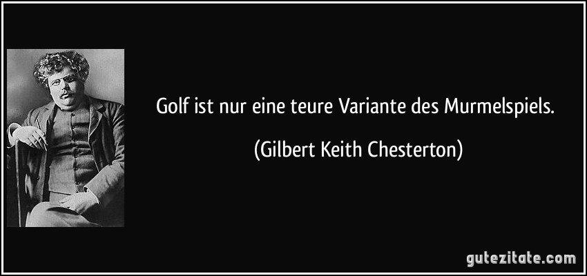 Golf ist nur eine teure Variante des Murmelspiels. (Gilbert Keith Chesterton)