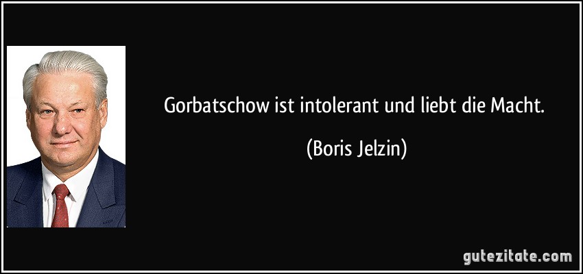 Gorbatschow ist intolerant und liebt die Macht. (Boris Jelzin)