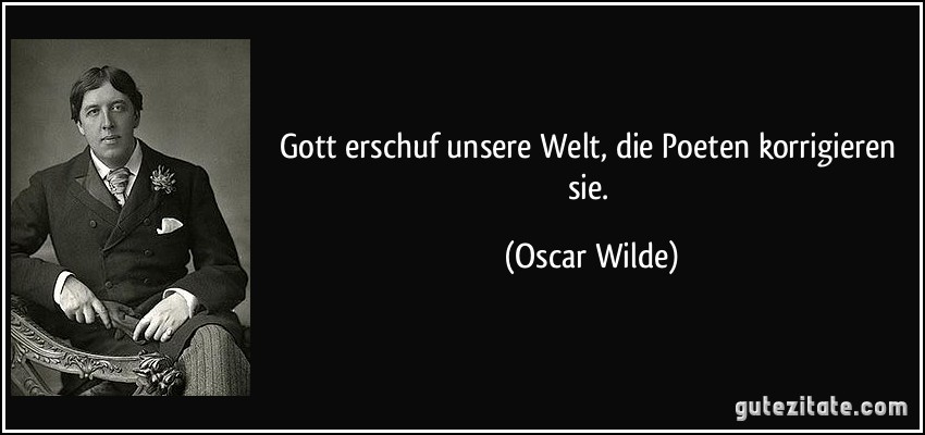 Gott erschuf unsere Welt, die Poeten korrigieren sie. (Oscar Wilde)