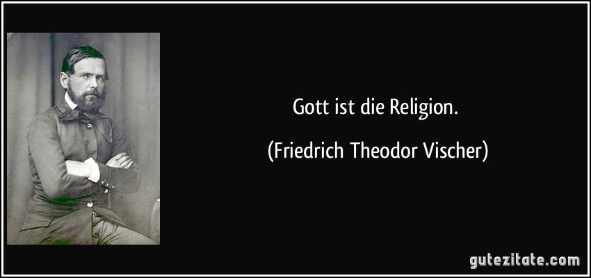Gott ist die Religion. (Friedrich Theodor Vischer)