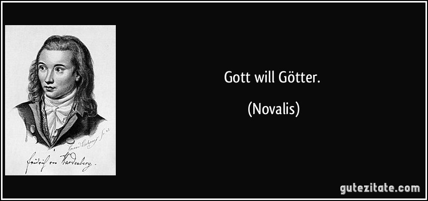 Gott will Götter. (Novalis)