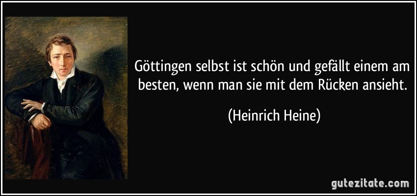 Göttingen selbst ist schön und gefällt einem am besten, wenn man sie mit dem Rücken ansieht. (Heinrich Heine)