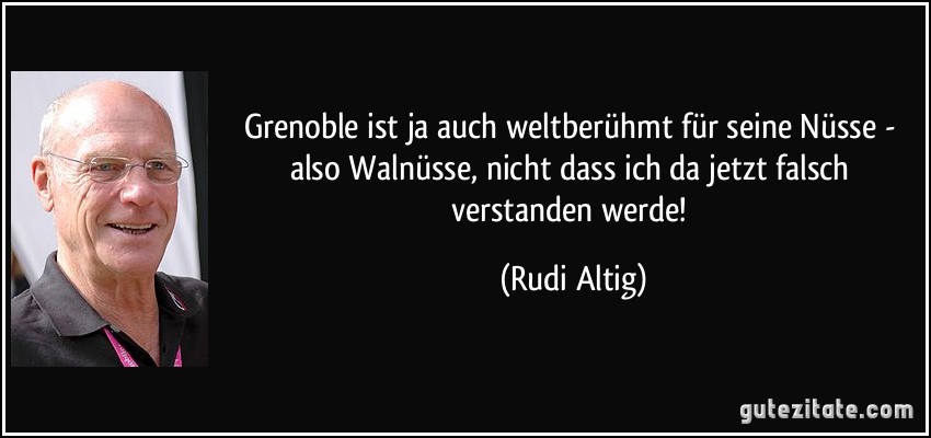 Grenoble ist ja auch weltberühmt für seine Nüsse - also Walnüsse, nicht dass ich da jetzt falsch verstanden werde! (Rudi Altig)