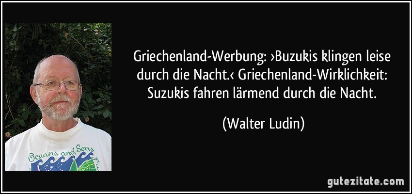 Griechenland-Werbung: ›Buzukis klingen leise durch die Nacht.‹ Griechenland-Wirklichkeit: Suzukis fahren lärmend durch die Nacht. (Walter Ludin)