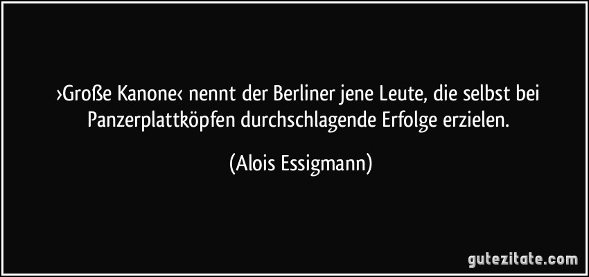 ›Große Kanone‹ nennt der Berliner jene Leute, die selbst bei Panzerplattköpfen durchschlagende Erfolge erzielen. (Alois Essigmann)