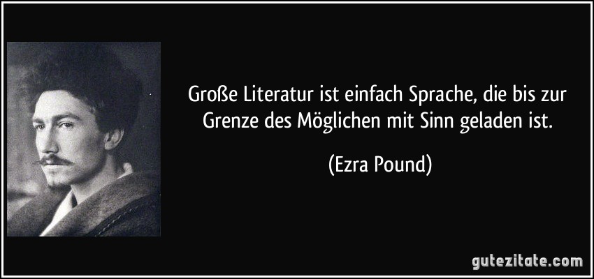 Große Literatur ist einfach Sprache, die bis zur Grenze des Möglichen mit Sinn geladen ist. (Ezra Pound)