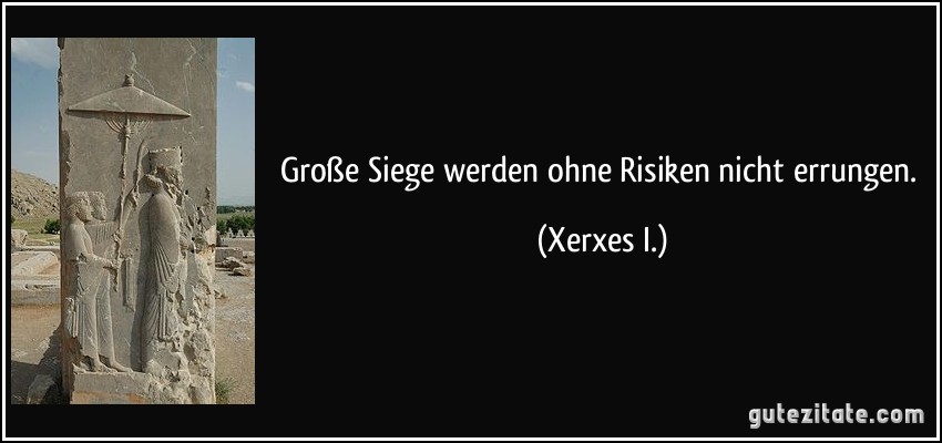 Große Siege werden ohne Risiken nicht errungen. (Xerxes I.)