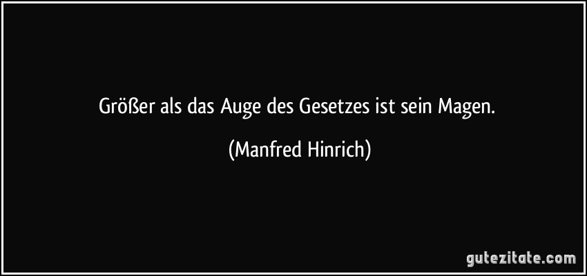 Größer als das Auge des Gesetzes ist sein Magen. (Manfred Hinrich)