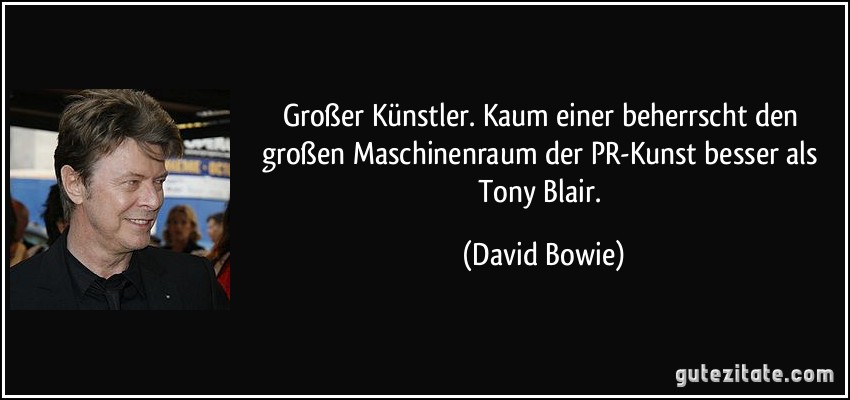 Großer Künstler. Kaum einer beherrscht den großen Maschinenraum der PR-Kunst besser als Tony Blair. (David Bowie)