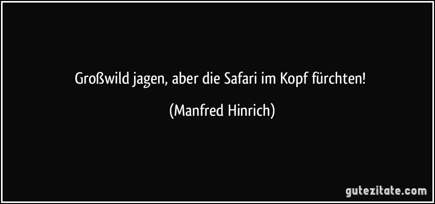 Großwild jagen, aber die Safari im Kopf fürchten! (Manfred Hinrich) Großwild jagen, aber die Safari im Kopf fürchten! (Manfred Hinrich)