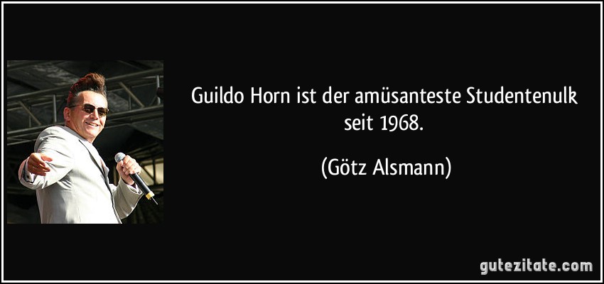 Guildo Horn ist der amüsanteste Studentenulk seit 1968. (Götz Alsmann)