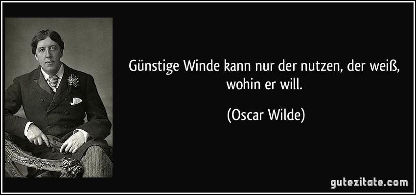 Günstige Winde kann nur der nutzen, der weiß, wohin er will. (Oscar Wilde)