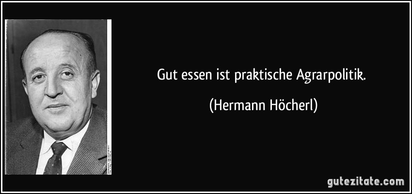 Gut essen ist praktische Agrarpolitik. (Hermann Höcherl)