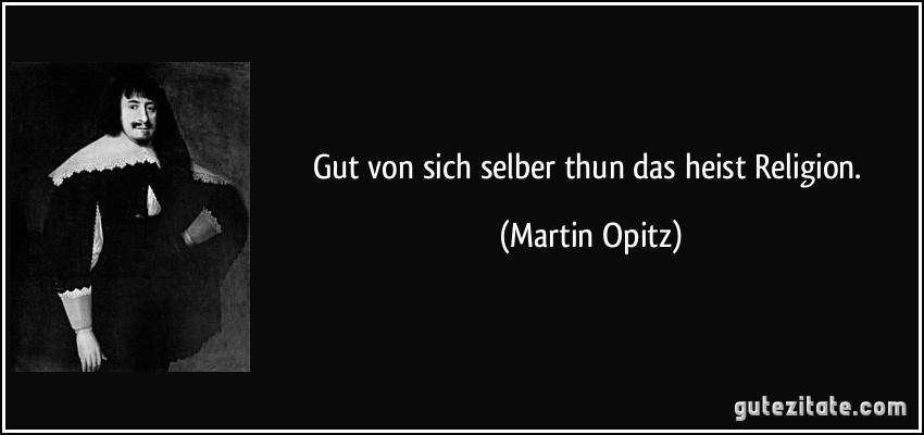 Gut von sich selber thun das heist Religion. (Martin Opitz)