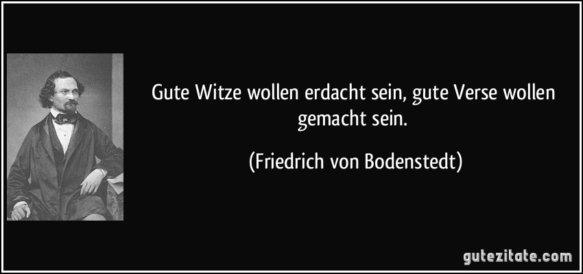 Gute Witze wollen erdacht sein, gute Verse wollen gemacht sein. (Friedrich von Bodenstedt)