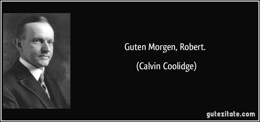 Guten Morgen, Robert. (Calvin Coolidge)
