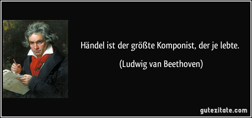 Händel ist der größte Komponist, der je lebte. (Ludwig van Beethoven)