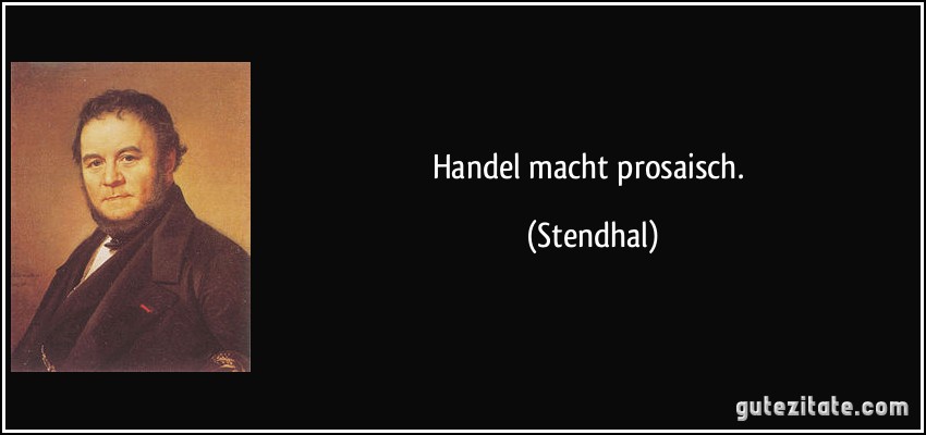 Handel macht prosaisch. (Stendhal)