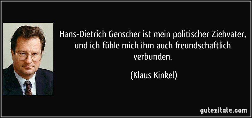 Hans-Dietrich Genscher ist mein politischer Ziehvater, und ich fühle mich ihm auch freundschaftlich verbunden. (Klaus Kinkel)