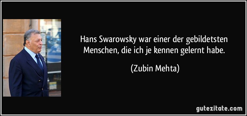 Hans Swarowsky war einer der gebildetsten Menschen, die ich je kennen gelernt habe. (Zubin Mehta)