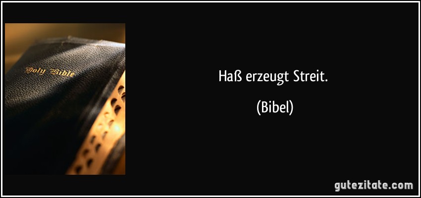 Haß erzeugt Streit. (Bibel)