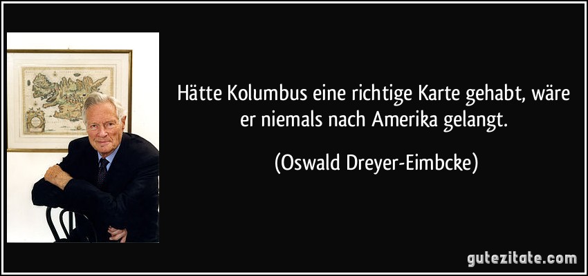 Hätte Kolumbus eine richtige Karte gehabt, wäre er niemals nach Amerika gelangt. (Oswald Dreyer-Eimbcke)