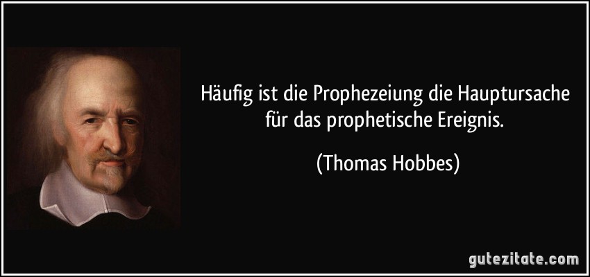 Häufig ist die Prophezeiung die Hauptursache für das prophetische Ereignis. (Thomas Hobbes)