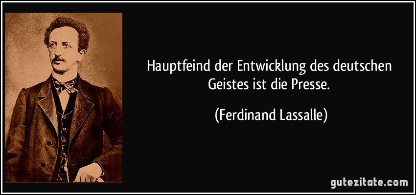 Hauptfeind der Entwicklung des deutschen Geistes ist die Presse. (Ferdinand Lassalle)