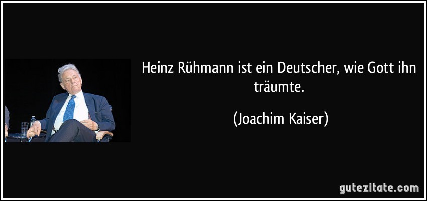 Heinz Rühmann ist ein Deutscher, wie Gott ihn träumte. (Joachim Kaiser)