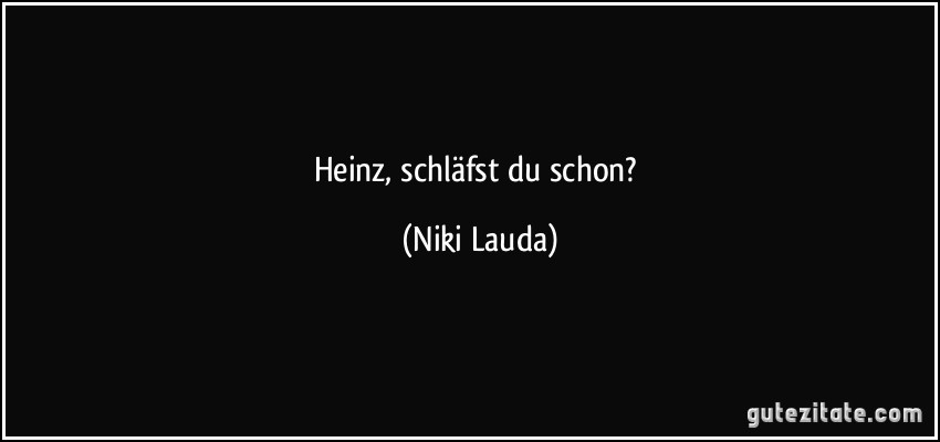 Heinz, schläfst du schon? (Niki Lauda)