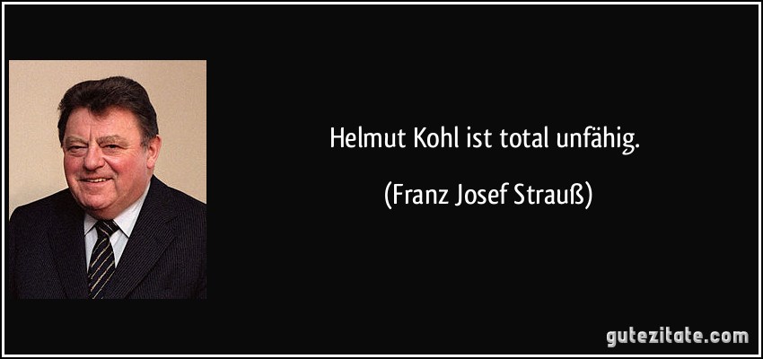 Helmut Kohl ist total unfähig. (Franz Josef Strauß)