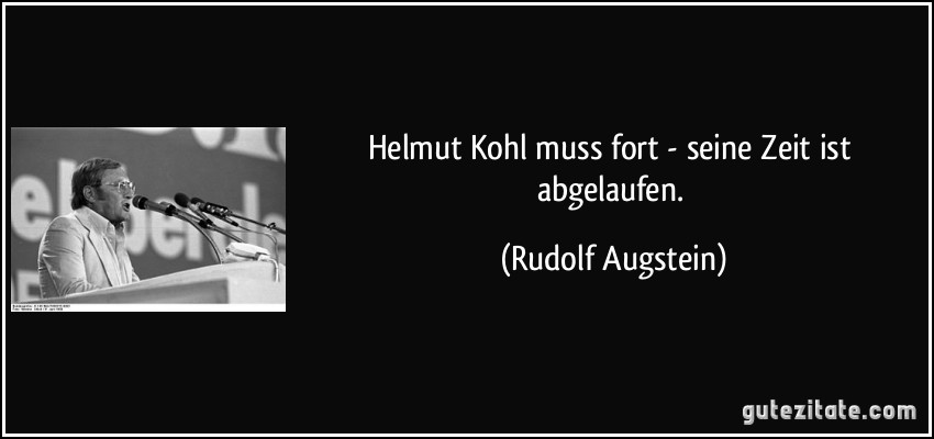 Helmut Kohl muss fort - seine Zeit ist abgelaufen. (Rudolf Augstein)